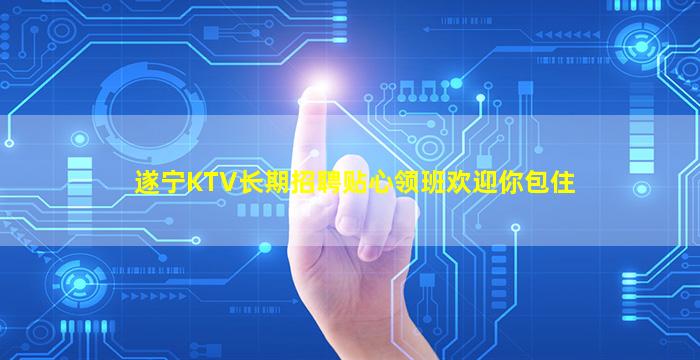 遂宁KTV长期招聘贴心领班欢迎你包住